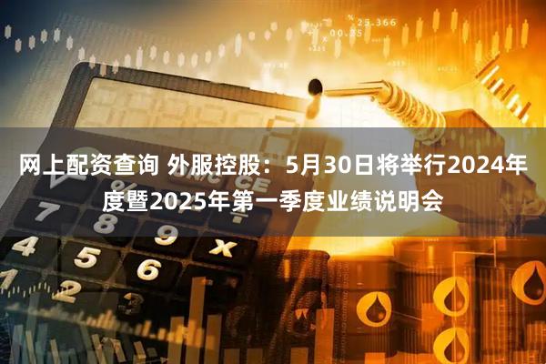 网上配资查询 外服控股：5月30日将举行2024年度暨2025年第一季度业绩说明会