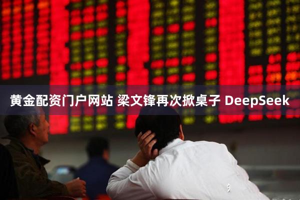 黄金配资门户网站 梁文锋再次掀桌子 DeepSeek