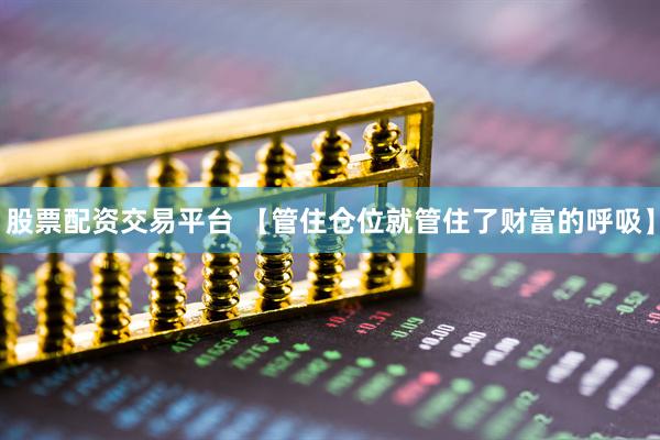 股票配资交易平台 【管住仓位就管住了财富的呼吸】