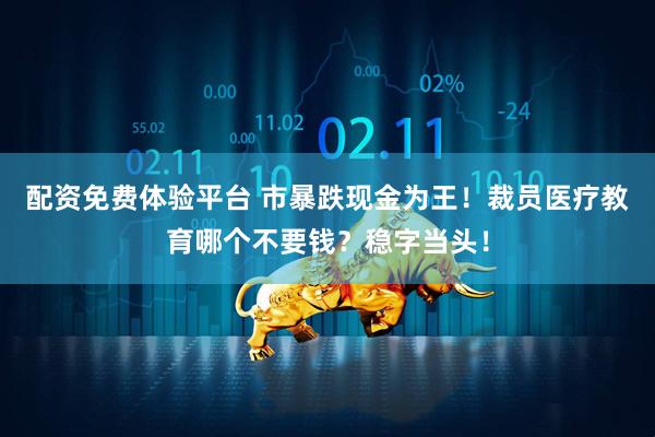 配资免费体验平台 市暴跌现金为王！裁员医疗教育哪个不要钱？稳字当头！