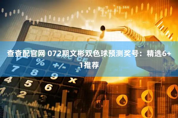 查查配官网 072期文彬双色球预测奖号：精选6+1推荐