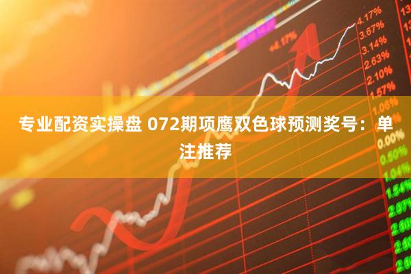 专业配资实操盘 072期项鹰双色球预测奖号：单注推荐