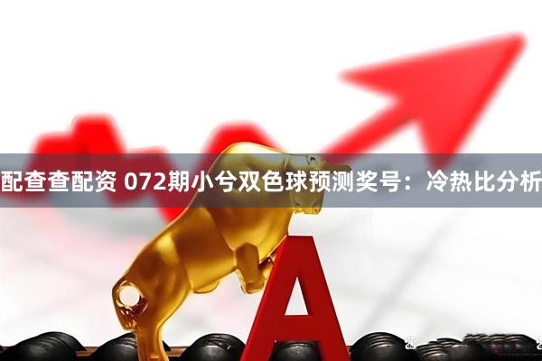 配查查配资 072期小兮双色球预测奖号：冷热比分析