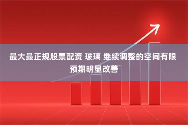 最大最正规股票配资 玻璃 继续调整的空间有限 预期明显改善