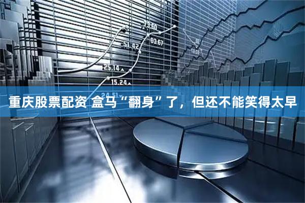 重庆股票配资 盒马“翻身”了，但还不能笑得太早